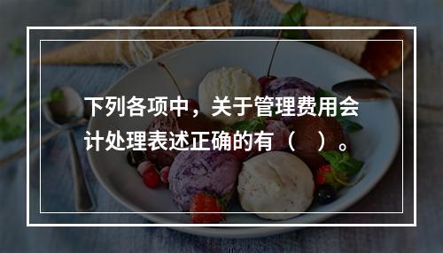 下列各项中，关于管理费用会计处理表述正确的有（　）。