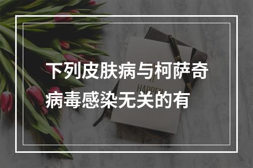 下列皮肤病与柯萨奇病毒感染无关的有