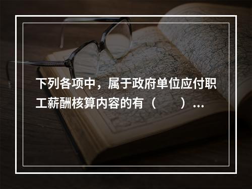 下列各项中，属于政府单位应付职工薪酬核算内容的有（　　）。