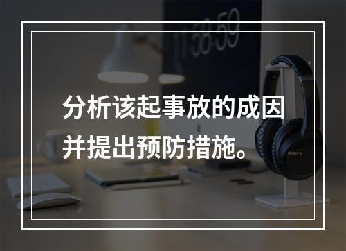 分析该起事放的成因并提出预防措施。