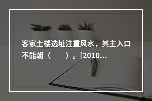 客家土楼选址注重风水，其主入口不能朝（　　）。[2010年