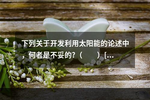 下列关于开发利用太阳能的论述中，何者是不妥的?（　　）[2