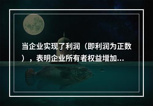 当企业实现了利润（即利润为正数），表明企业所有者权益增加，业