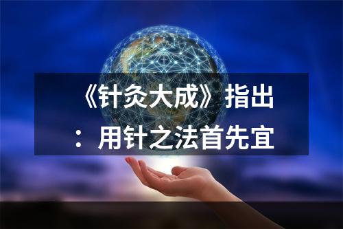 《针灸大成》指出：用针之法首先宜