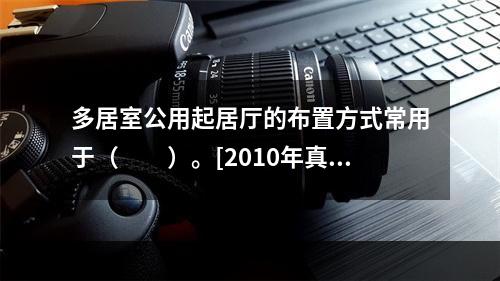 多居室公用起居厅的布置方式常用于（　　）。[2010年真题