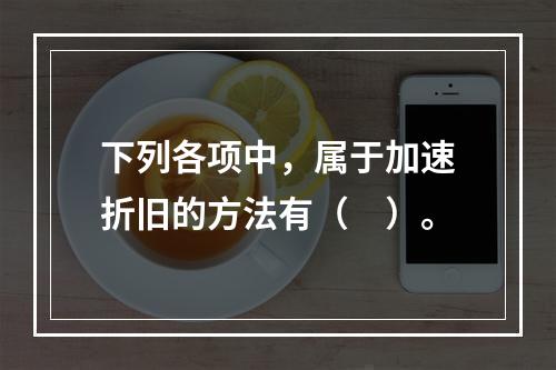 下列各项中，属于加速折旧的方法有（　）。