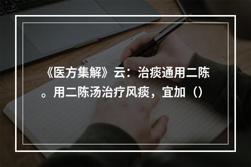 《医方集解》云：治痰通用二陈。用二陈汤治疗风痰，宜加（）