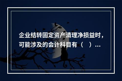 企业结转固定资产清理净损益时，可能涉及的会计科目有（　）。