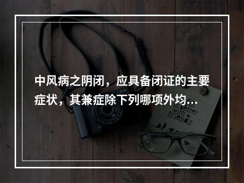 中风病之阴闭，应具备闭证的主要症状，其兼症除下列哪项外均是