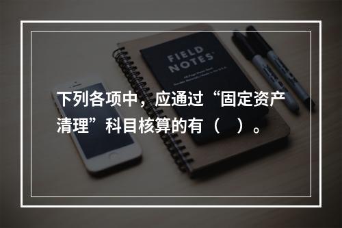 下列各项中，应通过“固定资产清理”科目核算的有（　）。