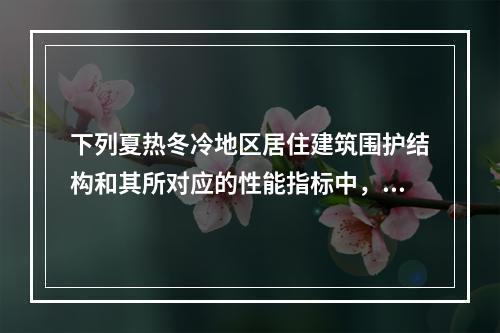 下列夏热冬冷地区居住建筑围护结构和其所对应的性能指标中，何