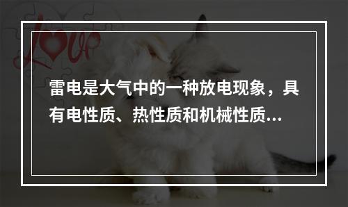 雷电是大气中的一种放电现象，具有电性质、热性质和机械性质三方