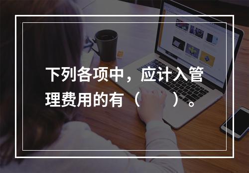 下列各项中，应计入管理费用的有（　　）。