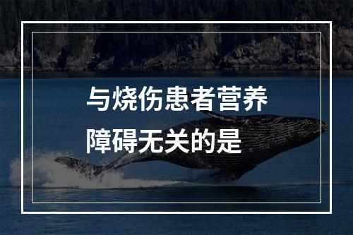 与烧伤患者营养障碍无关的是