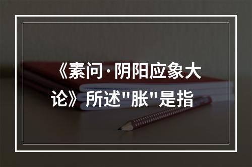 《素问·阴阳应象大论》所述