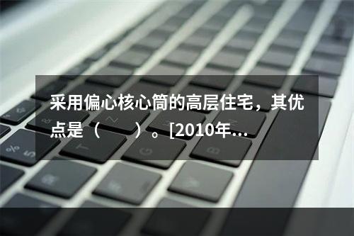 采用偏心核心筒的高层住宅，其优点是（　　）。[2010年真