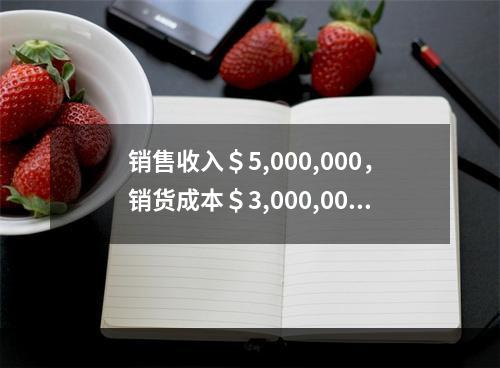 销售收入＄5,000,000，销货成本＄3,000,000，