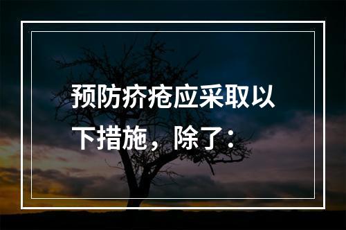 预防疥疮应采取以下措施，除了：