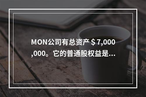 MON公司有总资产＄7,000,000。它的普通股权益是＄3