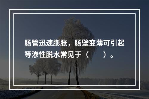 肠管迅速膨胀，肠壁变薄可引起等渗性脱水常见于（　　）。