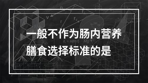 一般不作为肠内营养膳食选择标准的是