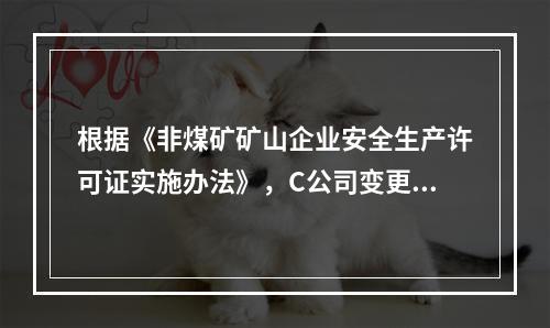 根据《非煤矿矿山企业安全生产许可证实施办法》，C公司变更法人