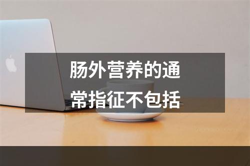 肠外营养的通常指征不包括