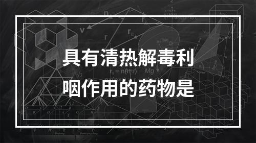 具有清热解毒利咽作用的药物是