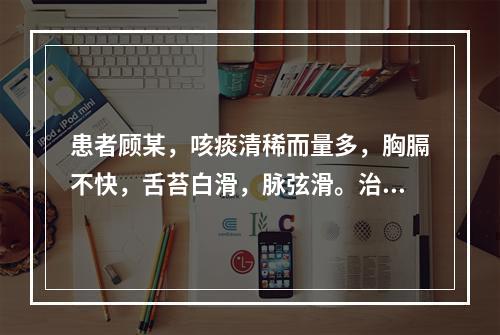 患者顾某，咳痰清稀而量多，胸膈不快，舌苔白滑，脉弦滑。治宜选