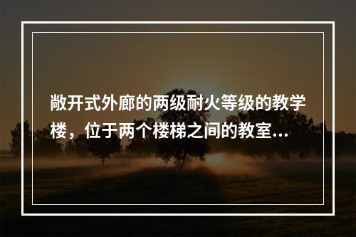 敞开式外廊的两级耐火等级的教学楼，位于两个楼梯之间的教室，