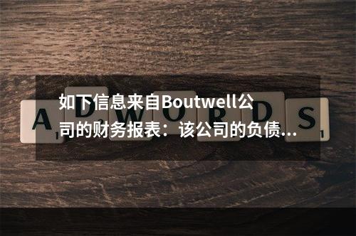 如下信息来自Boutwell公司的财务报表：该公司的负债/权