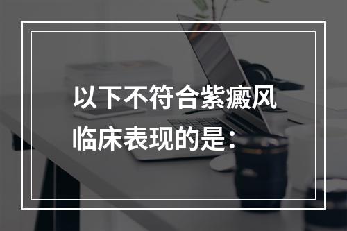 以下不符合紫癜风临床表现的是：