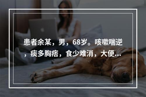 患者余某，男，68岁。咳嗽喘逆，痰多胸痞，食少难消，大便不爽