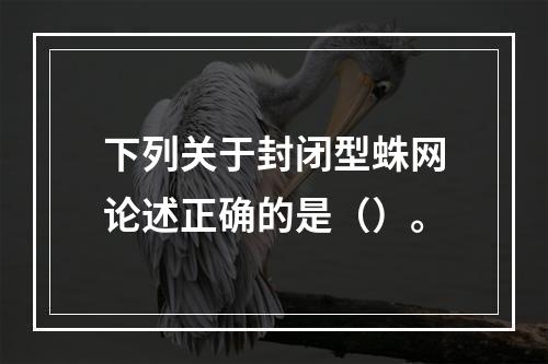 下列关于封闭型蛛网论述正确的是（）。