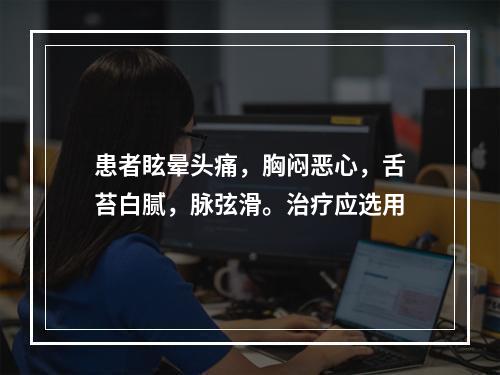 患者眩晕头痛，胸闷恶心，舌苔白腻，脉弦滑。治疗应选用