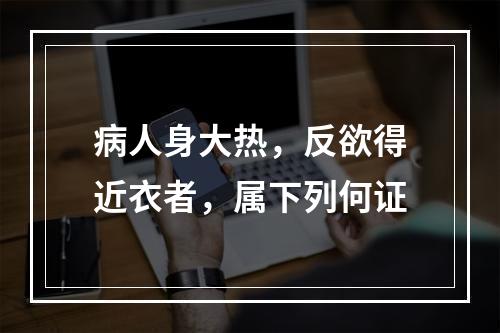 病人身大热，反欲得近衣者，属下列何证