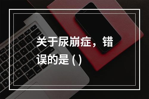 关于尿崩症，错误的是 ( )