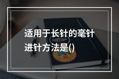 适用于长针的毫针进针方法是()