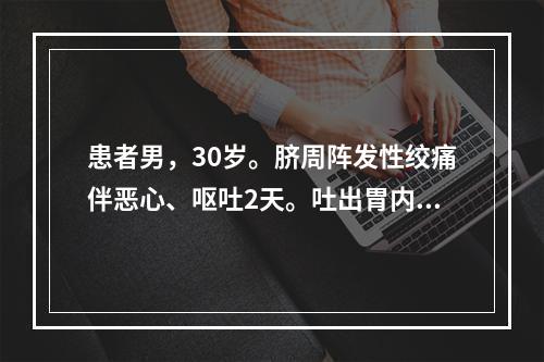 患者男，30岁。脐周阵发性绞痛伴恶心、呕吐2天。吐出胃内容物