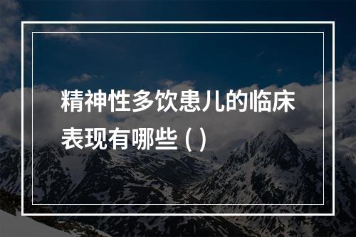 精神性多饮患儿的临床表现有哪些 ( )