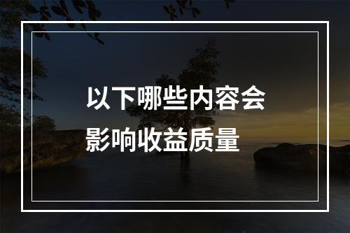 以下哪些内容会影响收益质量