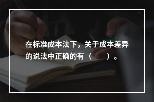 在标准成本法下，关于成本差异的说法中正确的有（　　）。