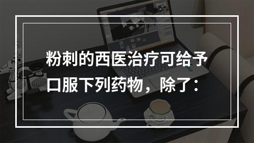 粉刺的西医治疗可给予口服下列药物，除了：