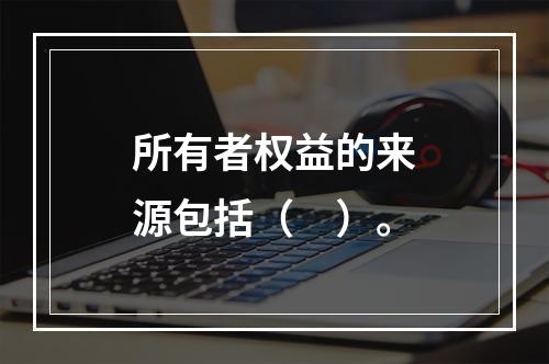 所有者权益的来源包括（　）。