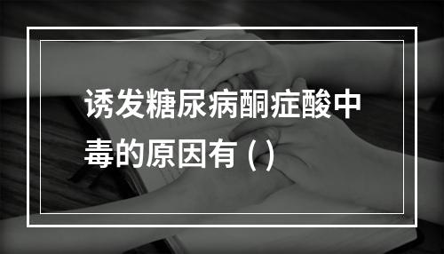 诱发糖尿病酮症酸中毒的原因有 ( )