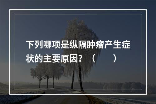 下列哪项是纵隔肿瘤产生症状的主要原因？（　　）