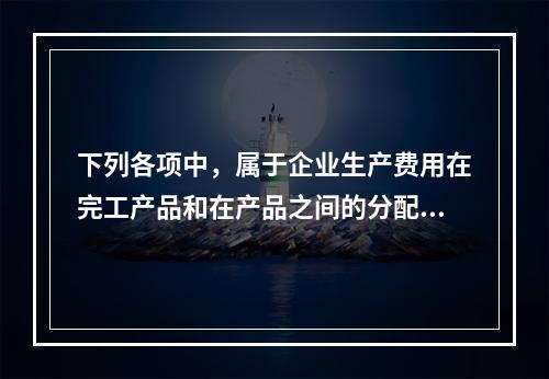 下列各项中，属于企业生产费用在完工产品和在产品之间的分配方法