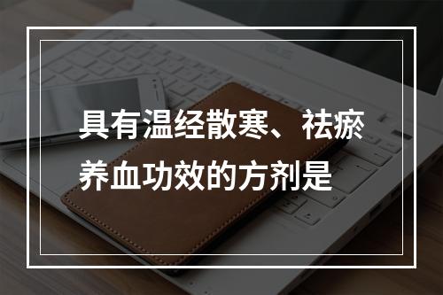 具有温经散寒、祛瘀养血功效的方剂是