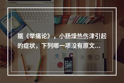 据《举痛论》，小肠燥热伤津引起的症状，下列哪一项没有原文依据