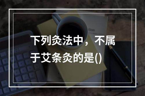 下列灸法中，不属于艾条灸的是()